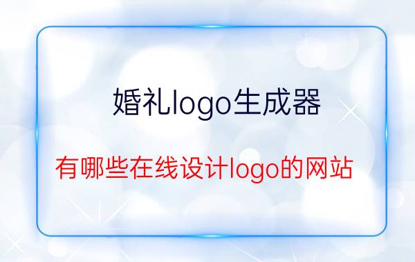 婚礼logo生成器 有哪些在线设计logo的网站？